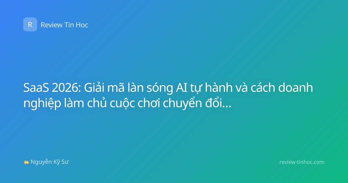 SaaS 2026: Giải mã làn sóng AI tự hành và cách doanh nghiệp làm chủ cuộc chơi chuyển đổi số
