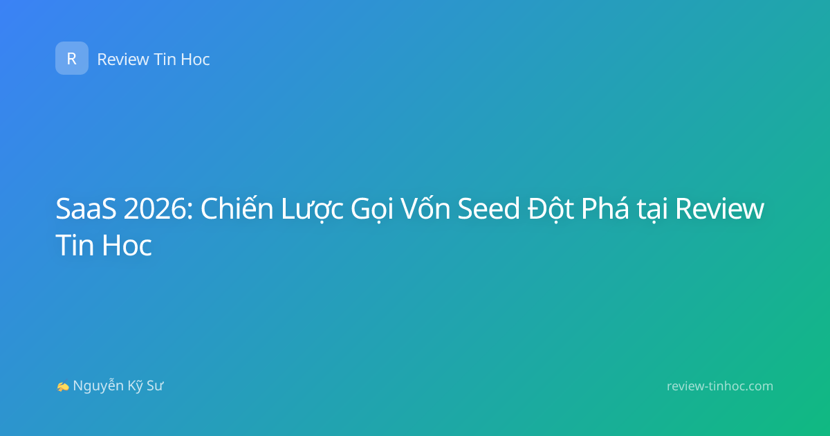 SaaS 2026: Chiến Lược Gọi Vốn Seed Đột Phá tại Review Tin Hoc