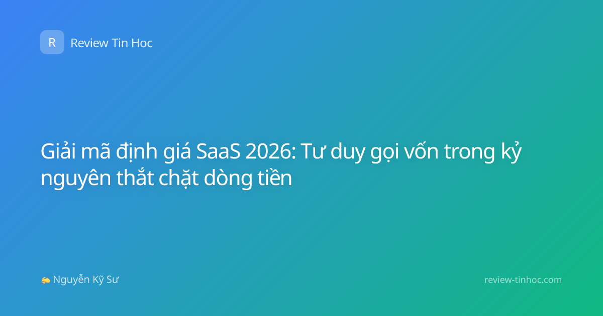 Giải mã định giá SaaS 2026: Tư duy gọi vốn trong kỷ nguyên thắt chặt dòng tiền