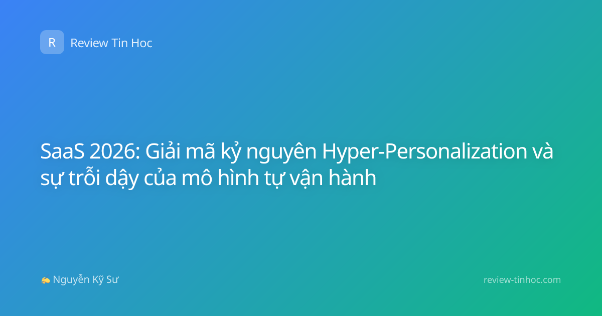SaaS 2026: Giải mã kỷ nguyên Hyper-Personalization và sự trỗi dậy của mô hình tự vận hành