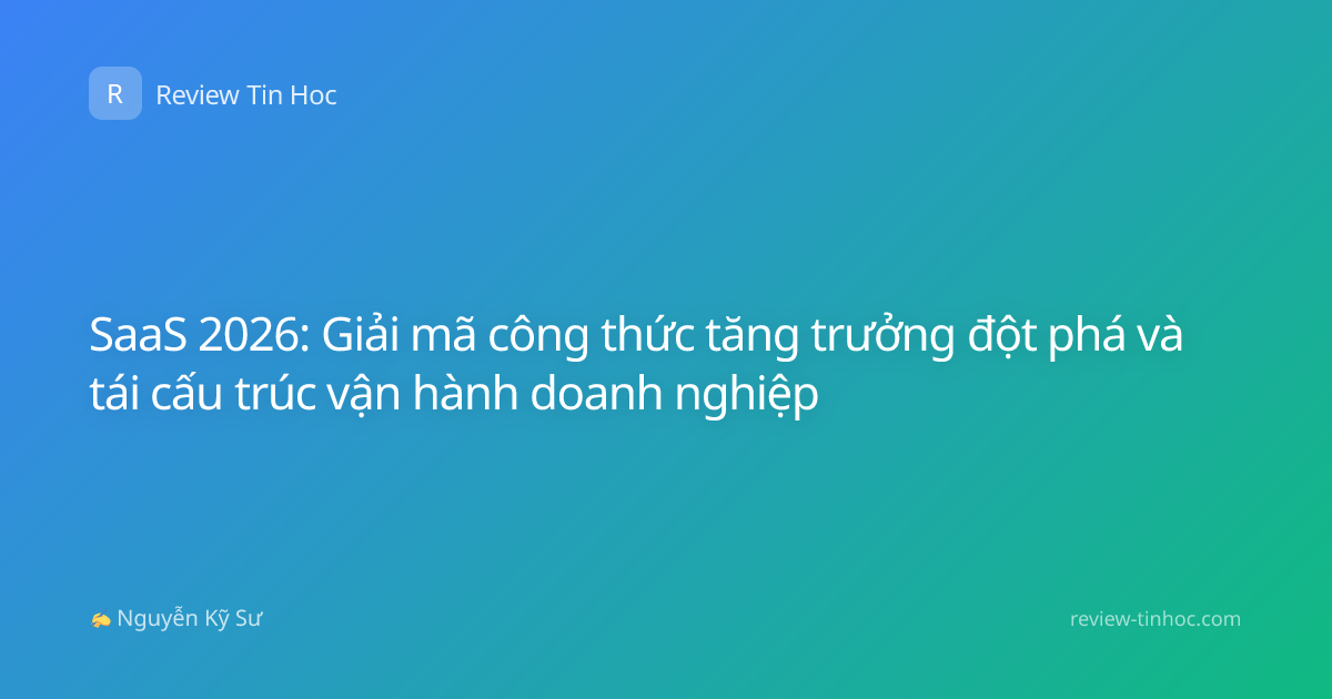 SaaS 2026: Giải mã công thức tăng trưởng đột phá và tái cấu trúc vận hành doanh nghiệp