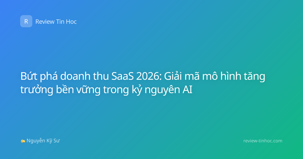 Bứt phá doanh thu SaaS 2026: Giải mã mô hình tăng trưởng bền vững trong kỷ nguyên AI