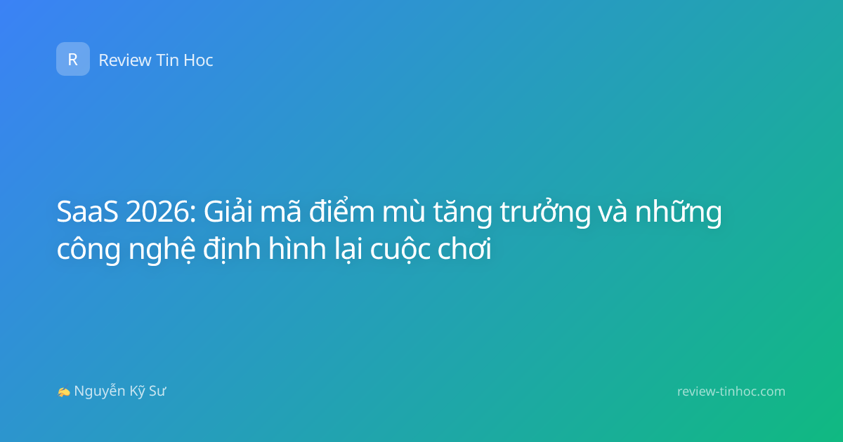 SaaS 2026: Giải mã điểm mù tăng trưởng và những công nghệ định hình lại cuộc chơi