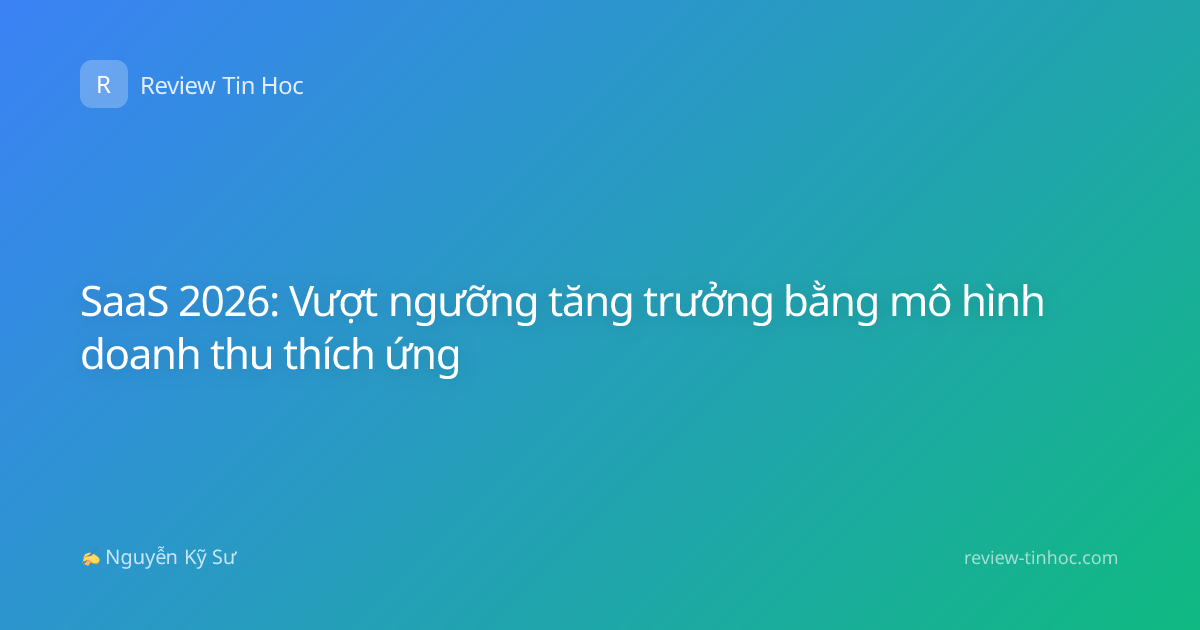 SaaS 2026: Vượt ngưỡng tăng trưởng bằng mô hình doanh thu thích ứng