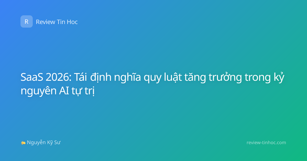 SaaS 2026: Tái định nghĩa quy luật tăng trưởng trong kỷ nguyên AI tự trị
