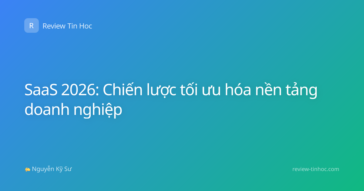 SaaS 2026: Chiến lược tối ưu hóa nền tảng doanh nghiệp
