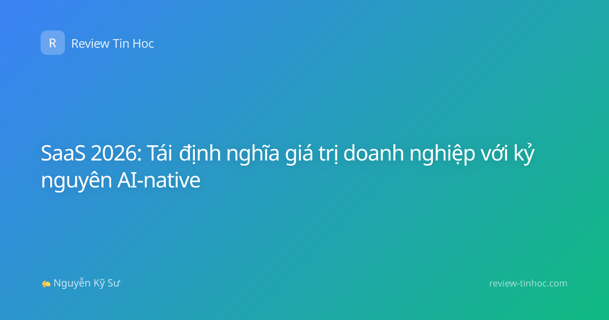 SaaS 2026: Tái định nghĩa giá trị doanh nghiệp với kỷ nguyên AI-native