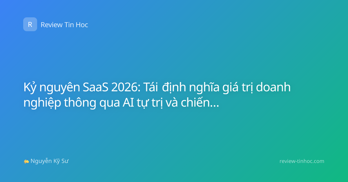 Kỷ nguyên SaaS 2026: Tái định nghĩa giá trị doanh nghiệp thông qua AI tự trị và chiến lược tăng trưởng bền vững