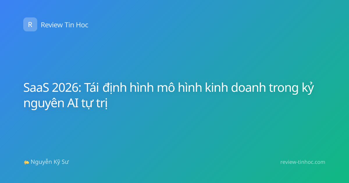SaaS 2026: Tái định hình mô hình kinh doanh trong kỷ nguyên AI tự trị