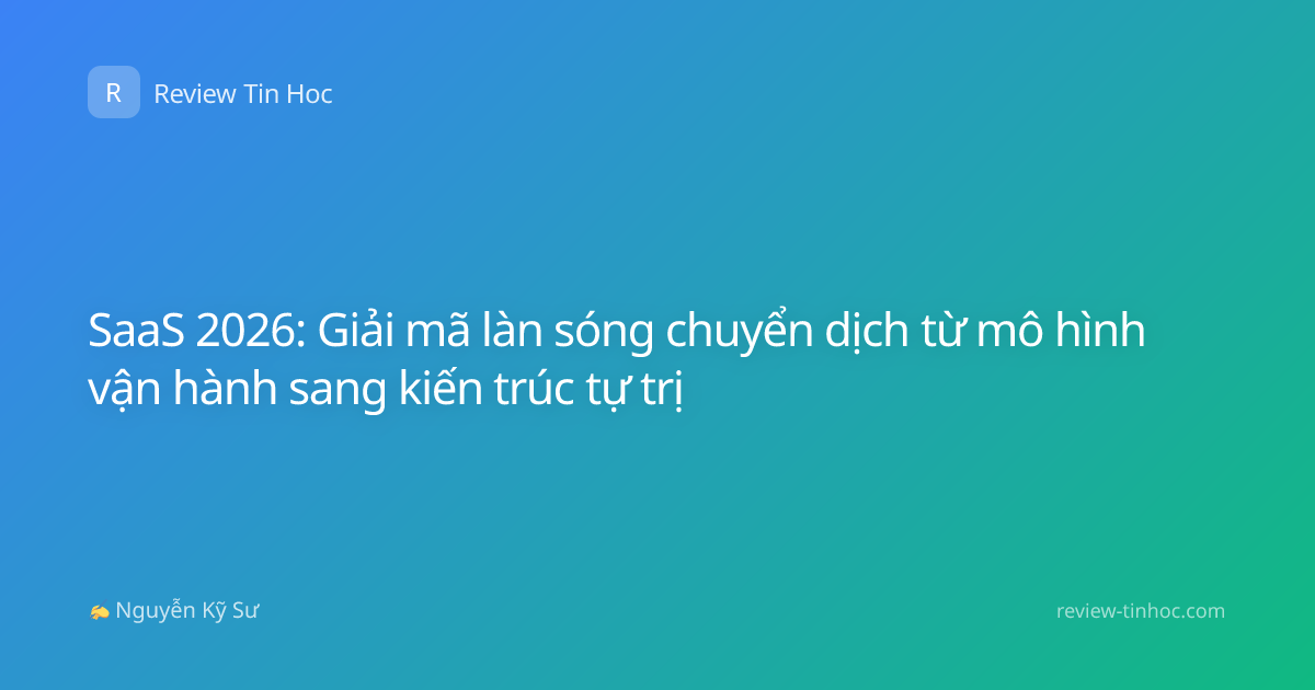 SaaS 2026: Giải mã làn sóng chuyển dịch từ mô hình vận hành sang kiến trúc tự trị