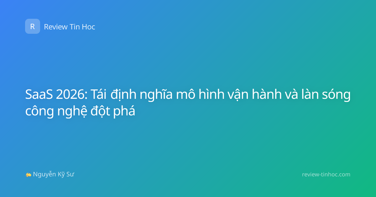 SaaS 2026: Tái định nghĩa mô hình vận hành và làn sóng công nghệ đột phá