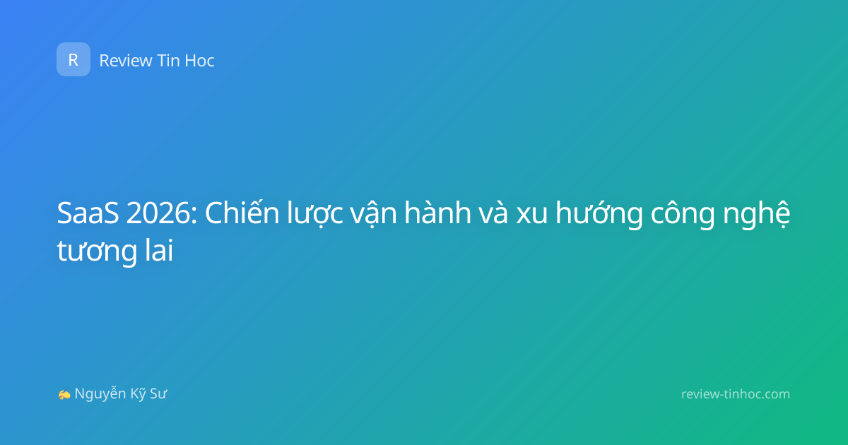 SaaS 2026: Chiến lược vận hành và xu hướng công nghệ tương lai