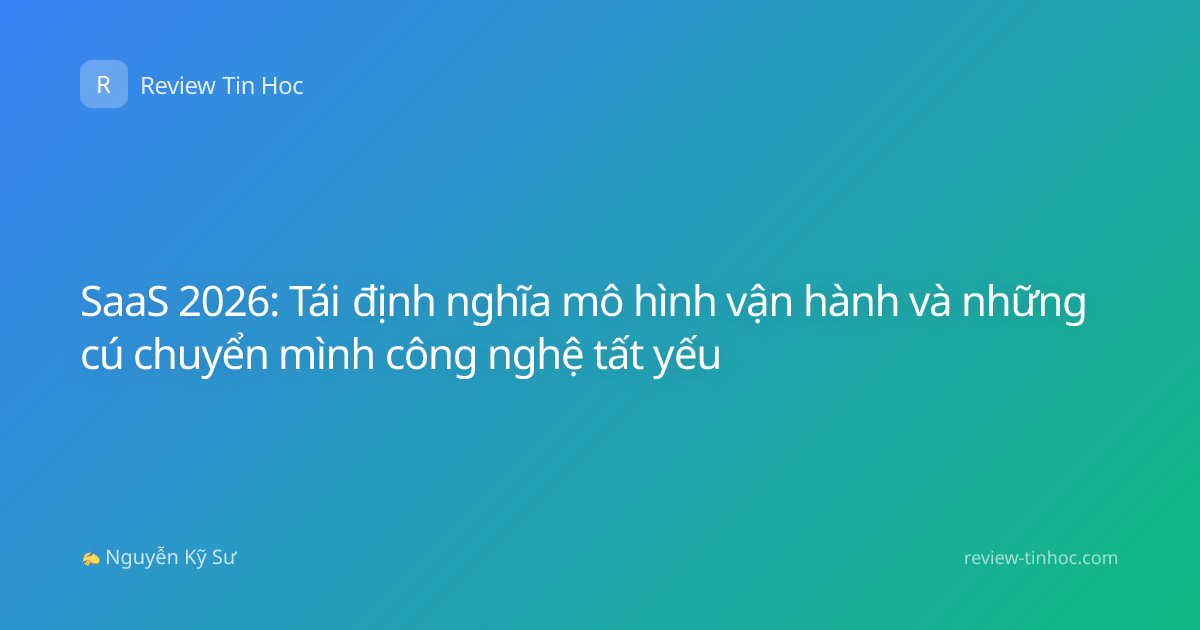 SaaS 2026: Tái định nghĩa mô hình vận hành và những cú chuyển mình công nghệ tất yếu