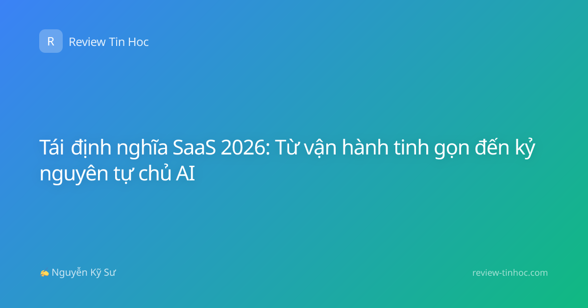 Tái định nghĩa SaaS 2026: Từ vận hành tinh gọn đến kỷ nguyên tự chủ AI