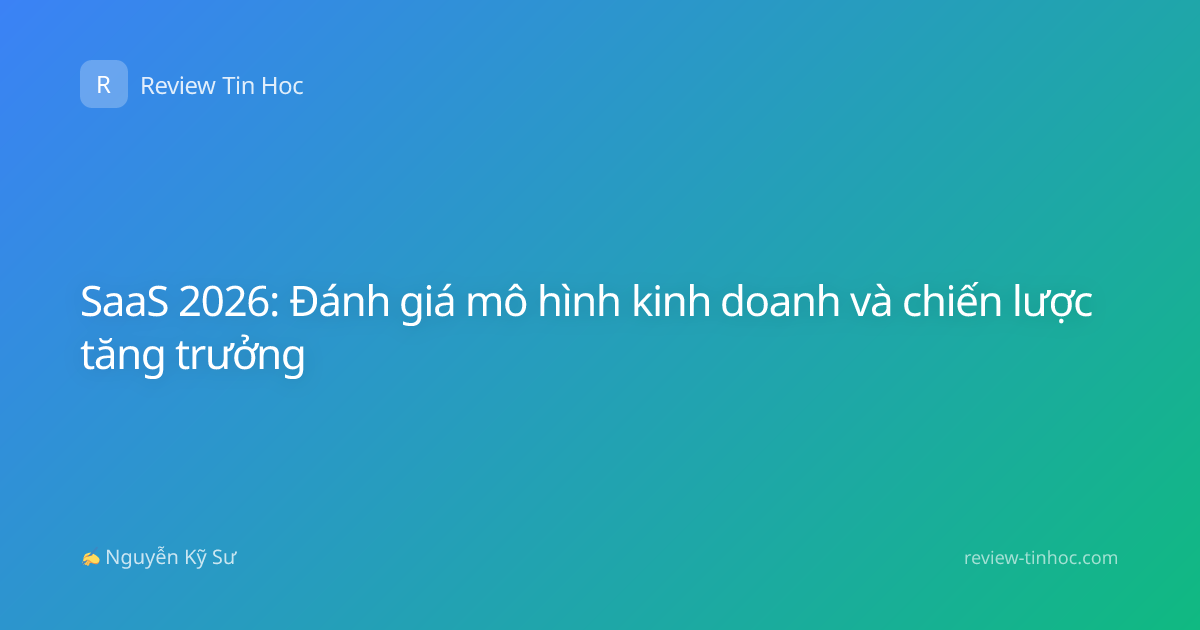 SaaS 2026: Đánh giá mô hình kinh doanh và chiến lược tăng trưởng