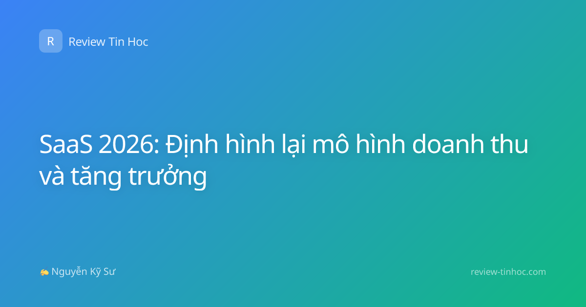 SaaS 2026: Định hình lại mô hình doanh thu và tăng trưởng