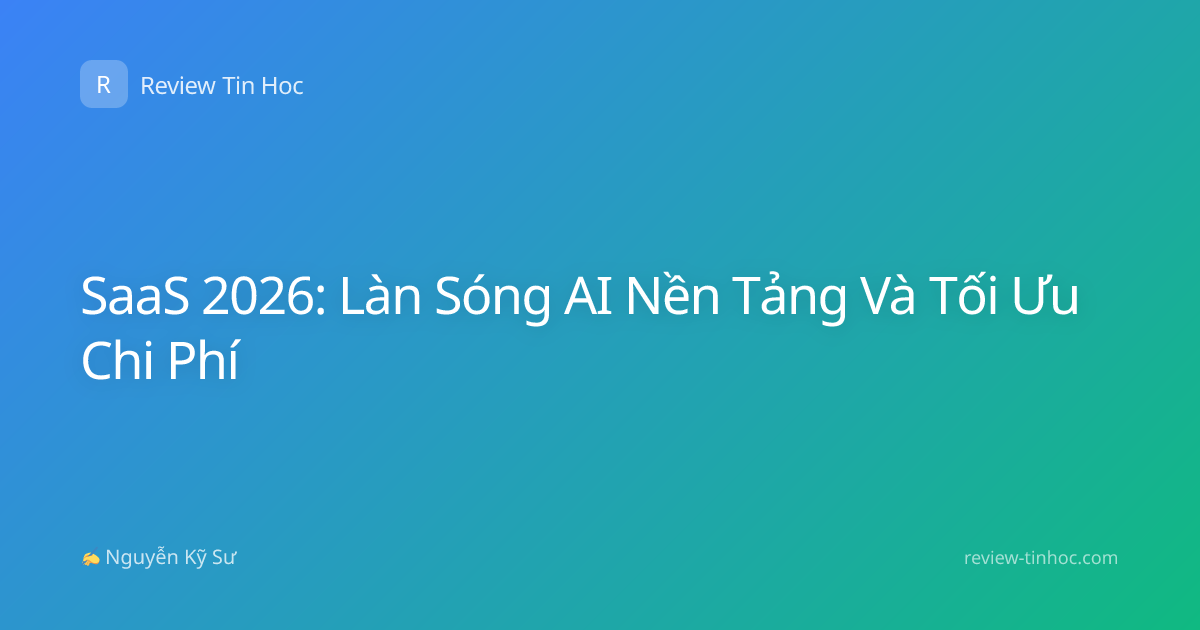 SaaS 2026: Làn Sóng AI Nền Tảng Và Tối Ưu Chi Phí