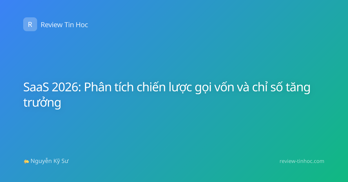 SaaS 2026: Phân tích chiến lược gọi vốn và chỉ số tăng trưởng