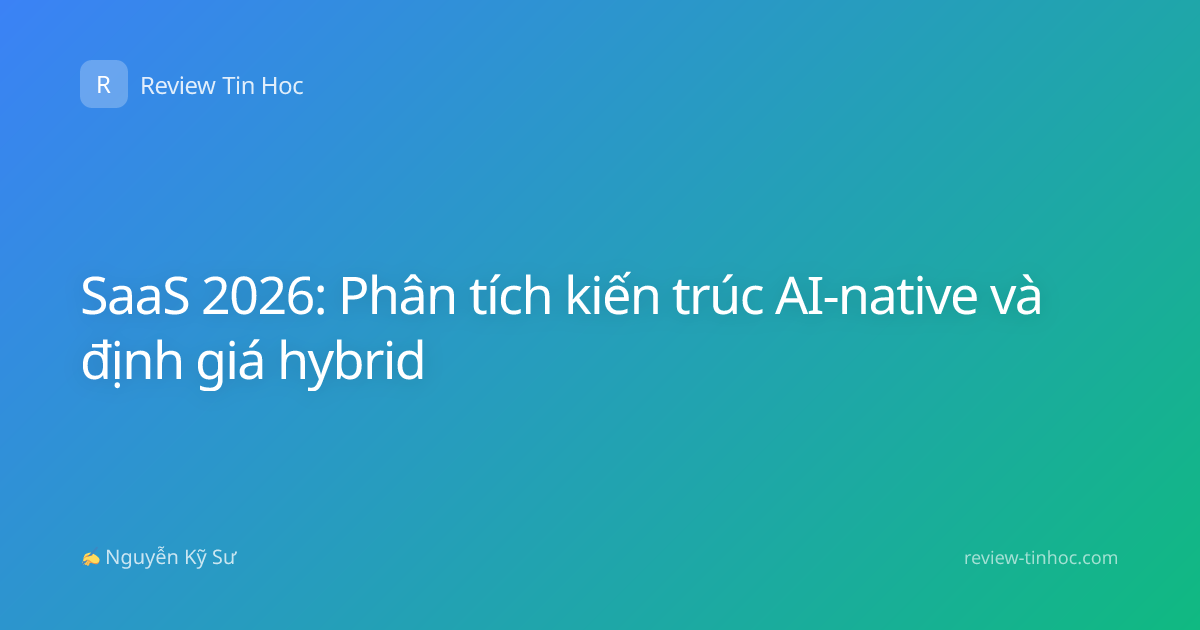 SaaS 2026: Phân tích kiến trúc AI-native và định giá hybrid