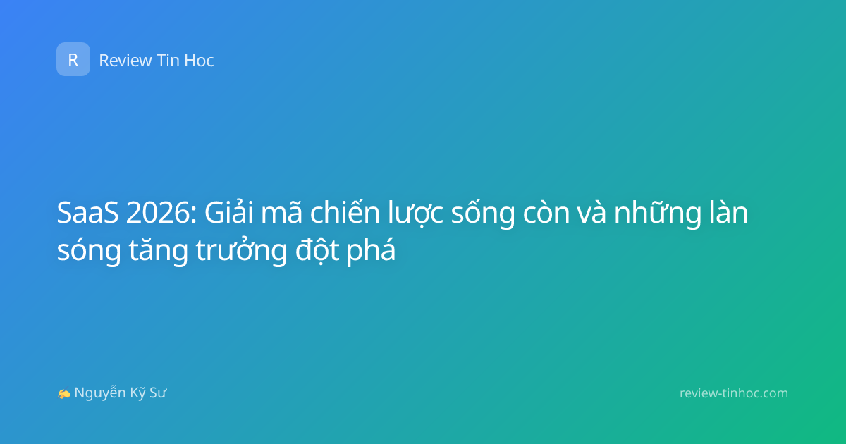 SaaS 2026: Giải mã chiến lược sống còn và những làn sóng tăng trưởng đột phá