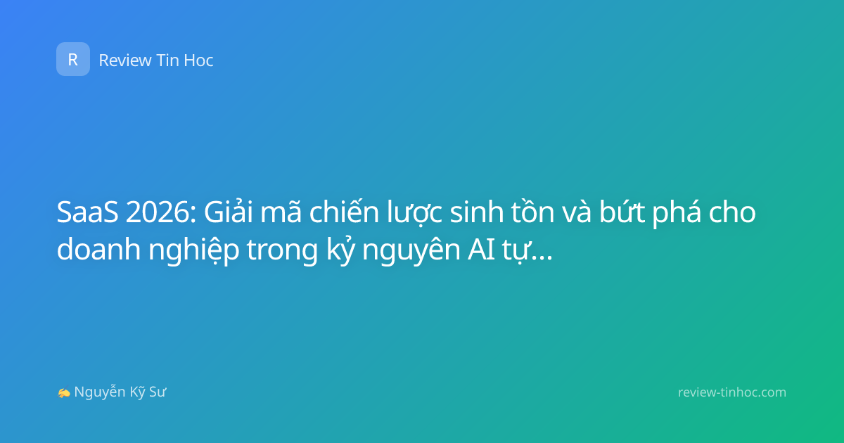 SaaS 2026: Giải mã chiến lược sinh tồn và bứt phá cho doanh nghiệp trong kỷ nguyên AI tự động hóa thông minh