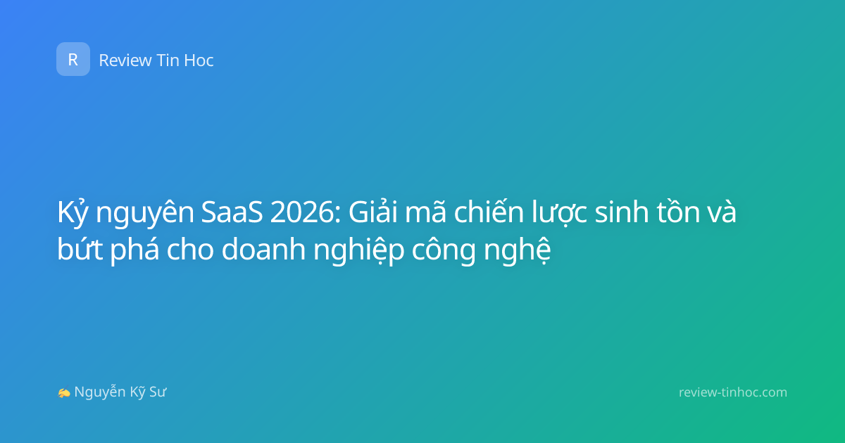 Kỷ nguyên SaaS 2026: Giải mã chiến lược sinh tồn và bứt phá cho doanh nghiệp công nghệ