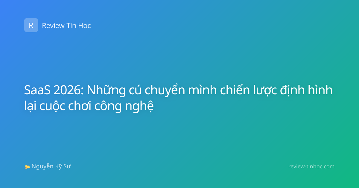 SaaS 2026: Những cú chuyển mình chiến lược định hình lại cuộc chơi công nghệ