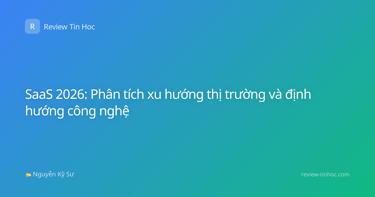 SaaS 2026: Phân tích xu hướng thị trường và định hướng công nghệ