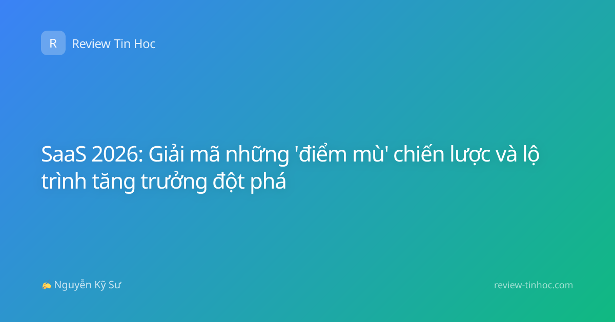 SaaS 2026: Giải mã những 'điểm mù' chiến lược và lộ trình tăng trưởng đột phá