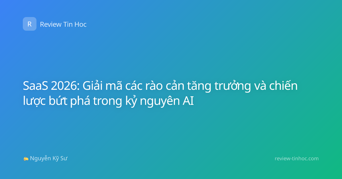 SaaS 2026: Giải mã các rào cản tăng trưởng và chiến lược bứt phá trong kỷ nguyên AI