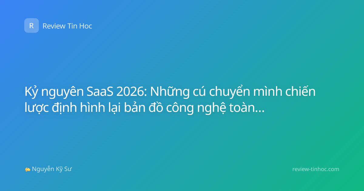 Kỷ nguyên SaaS 2026: Những cú chuyển mình chiến lược định hình lại bản đồ công nghệ toàn cầu