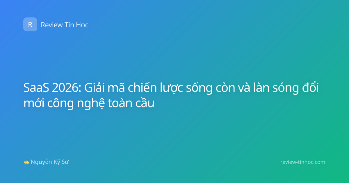 SaaS 2026: Giải mã chiến lược sống còn và làn sóng đổi mới công nghệ toàn cầu