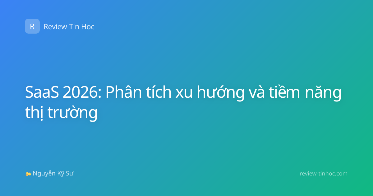 SaaS 2026: Phân tích xu hướng và tiềm năng thị trường