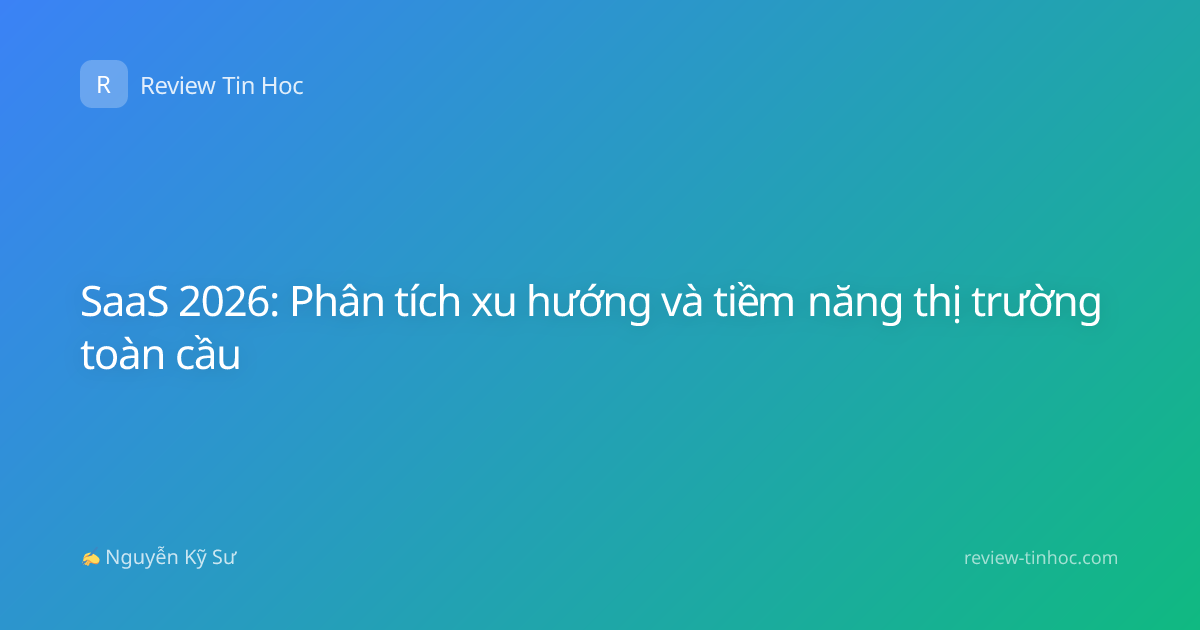 SaaS 2026: Phân tích xu hướng và tiềm năng thị trường toàn cầu