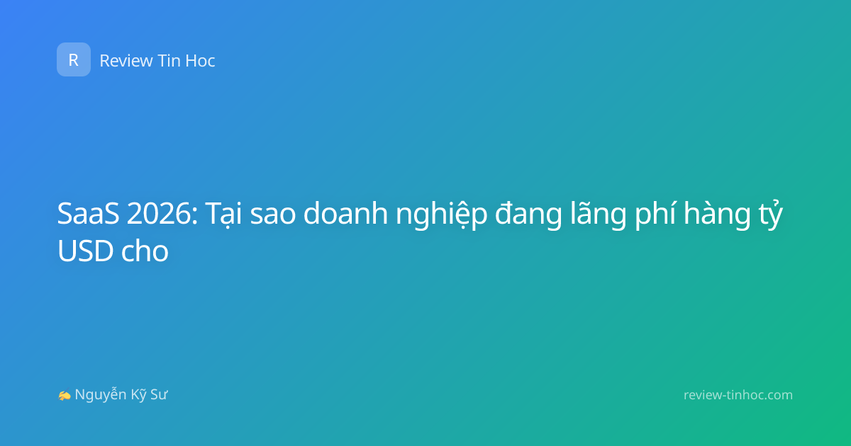 SaaS 2026: Tại sao doanh nghiệp đang lãng phí hàng tỷ USD cho