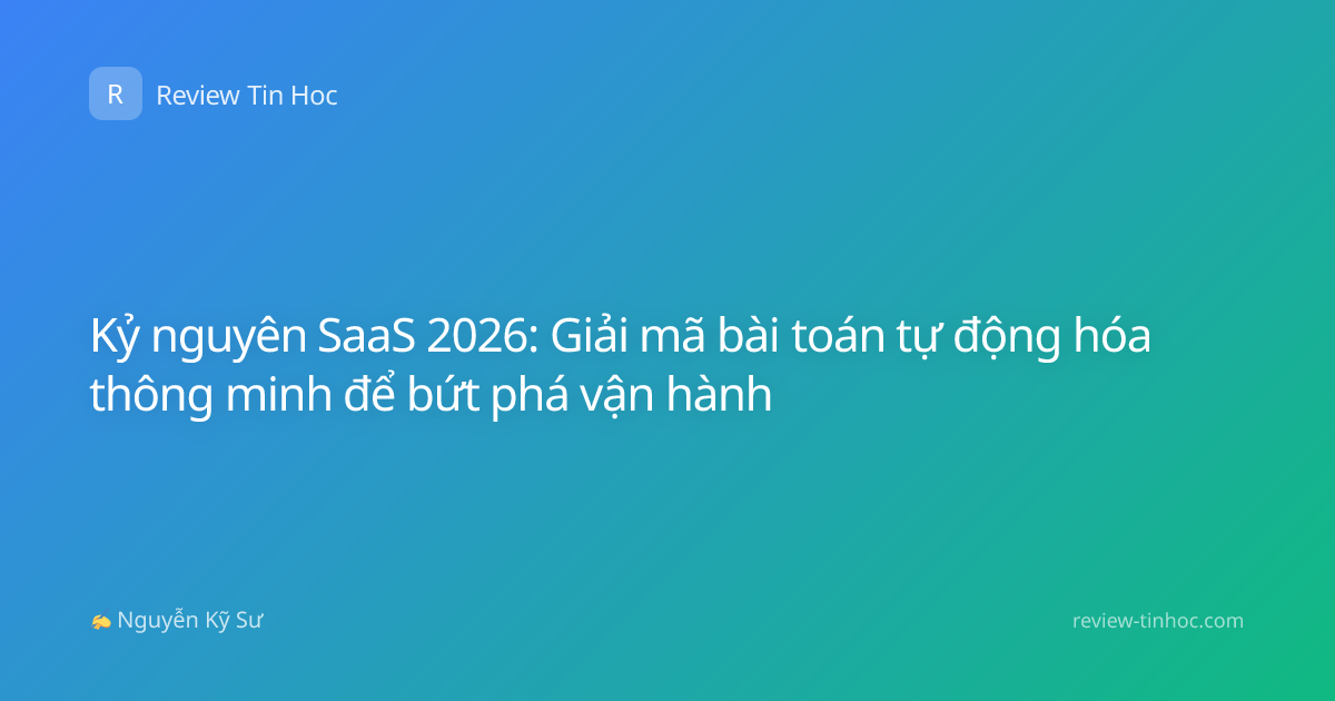 Kỷ nguyên SaaS 2026: Giải mã bài toán tự động hóa thông minh để bứt phá vận hành