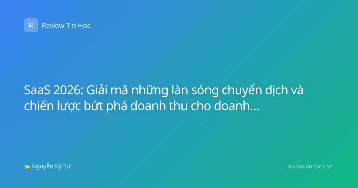 SaaS 2026: Giải mã những làn sóng chuyển dịch và chiến lược bứt phá doanh thu cho doanh nghiệp