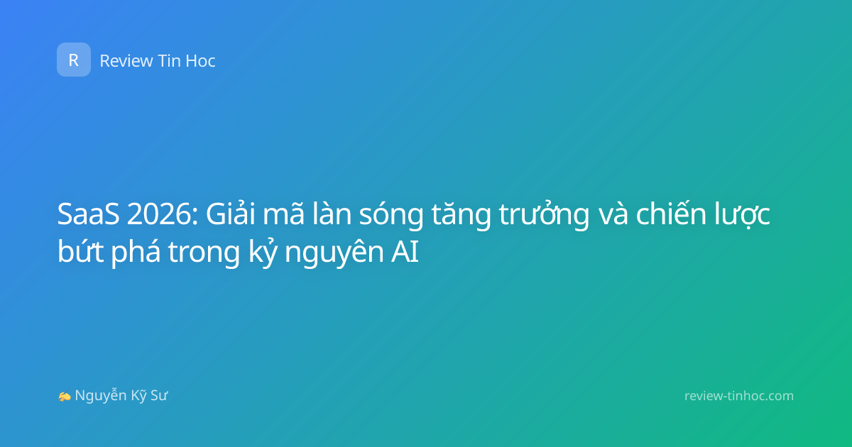 SaaS 2026: Giải mã làn sóng tăng trưởng và chiến lược bứt phá trong kỷ nguyên AI