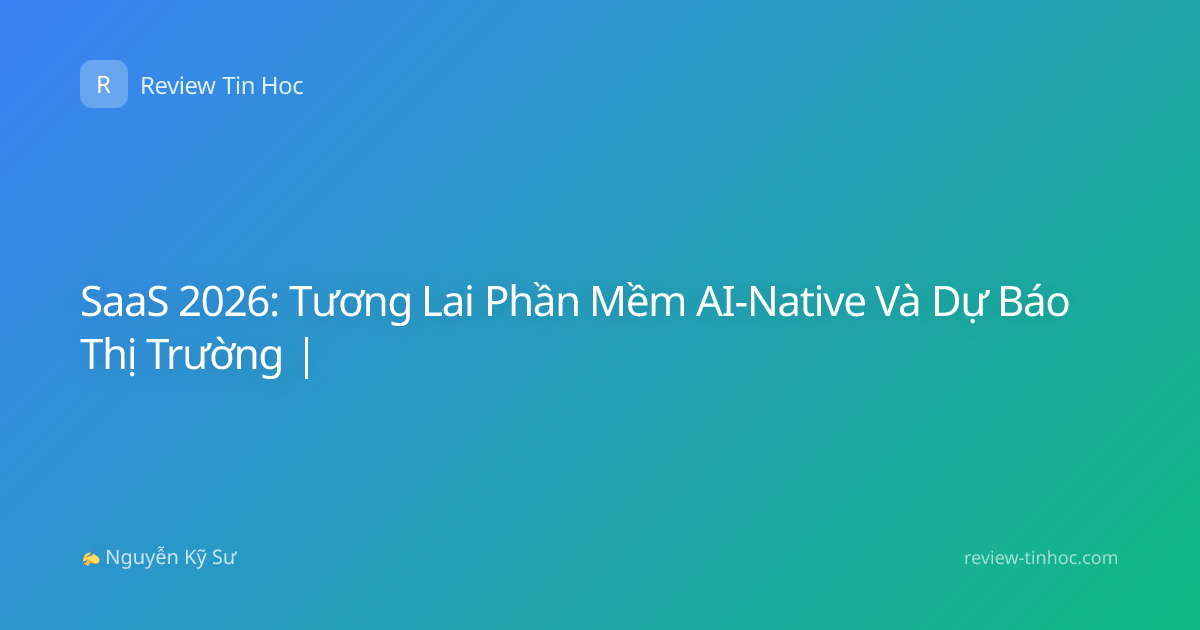 SaaS 2026: Tương Lai Phần Mềm AI-Native Và Dự Báo Thị Trường |