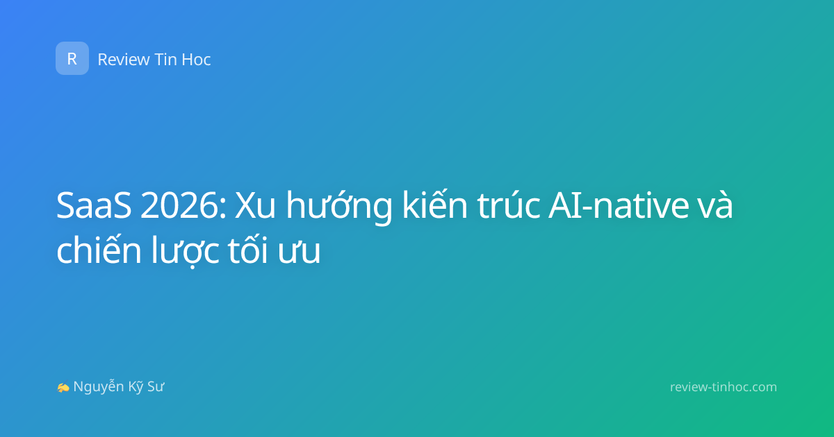 SaaS 2026: Xu hướng kiến trúc AI-native và chiến lược tối ưu