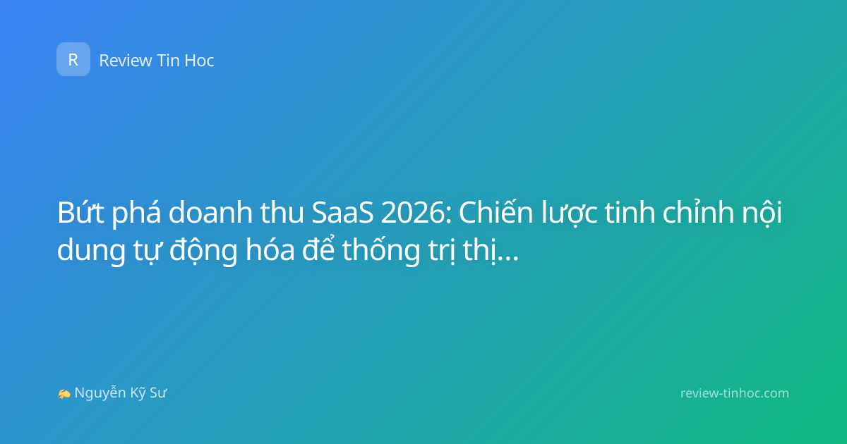 Bứt phá doanh thu SaaS 2026: Chiến lược tinh chỉnh nội dung tự động hóa để thống trị thị trường