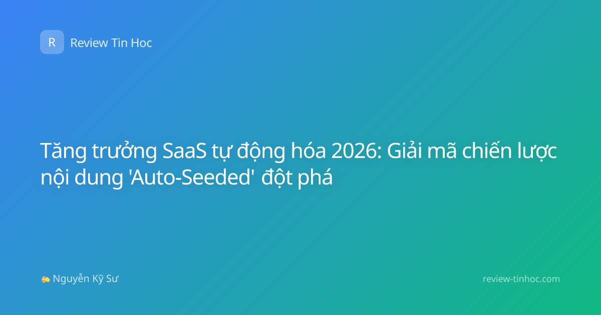 Tăng trưởng SaaS tự động hóa 2026: Giải mã chiến lược nội dung 'Auto-Seeded' đột phá