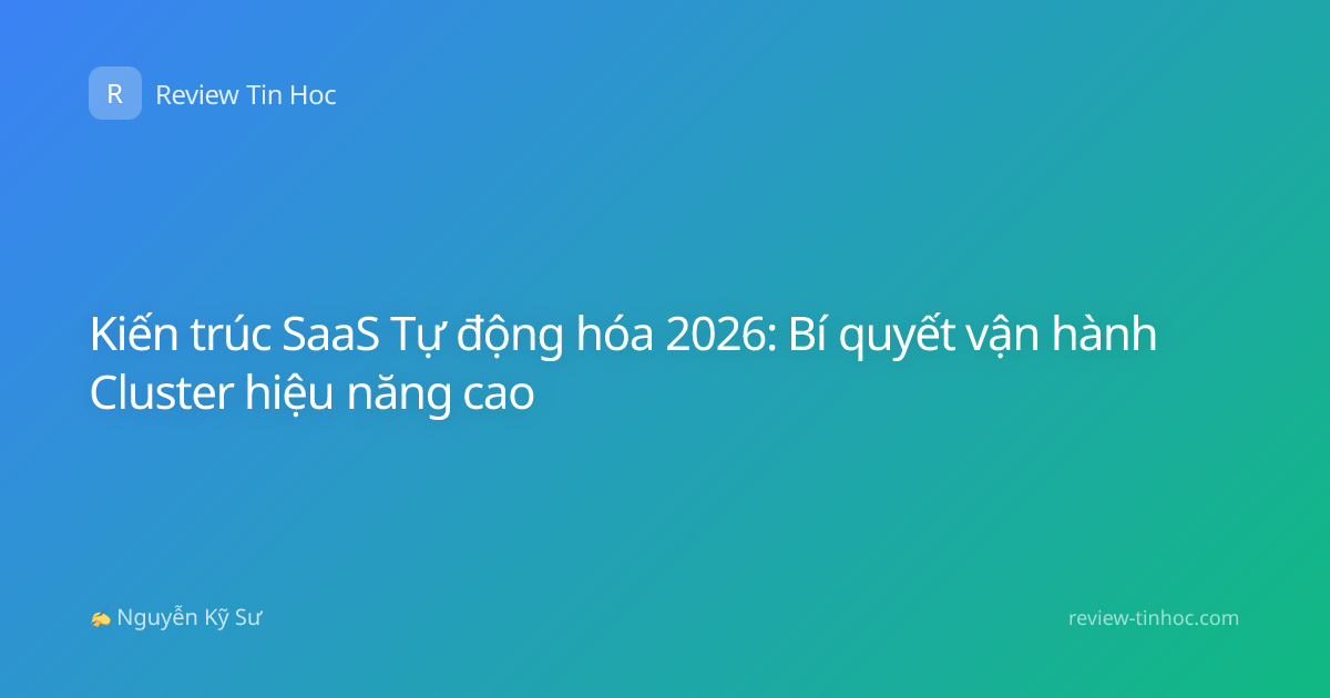Kiến trúc SaaS Tự động hóa 2026: Bí quyết vận hành Cluster hiệu năng cao