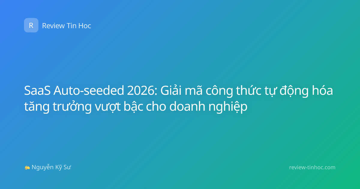 SaaS Auto-seeded 2026: Giải mã công thức tự động hóa tăng trưởng vượt bậc cho doanh nghiệp