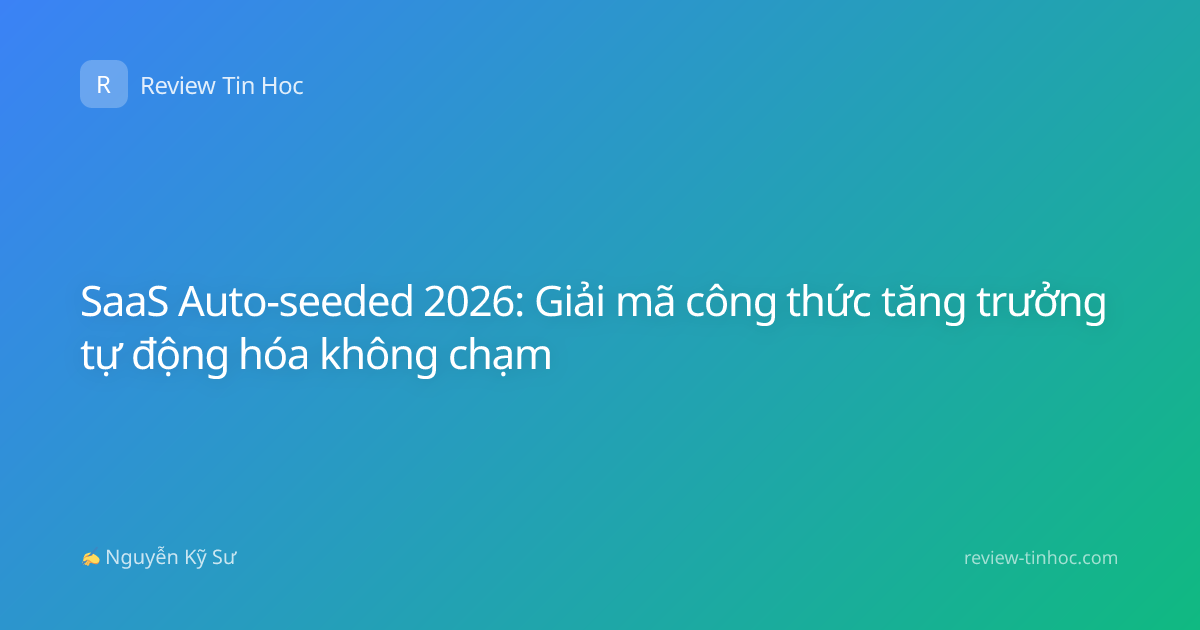 SaaS Auto-seeded 2026: Giải mã công thức tăng trưởng tự động hóa không chạm