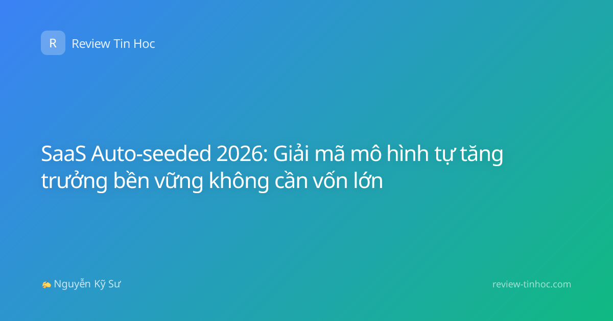 SaaS Auto-seeded 2026: Giải mã mô hình tự tăng trưởng bền vững không cần vốn lớn