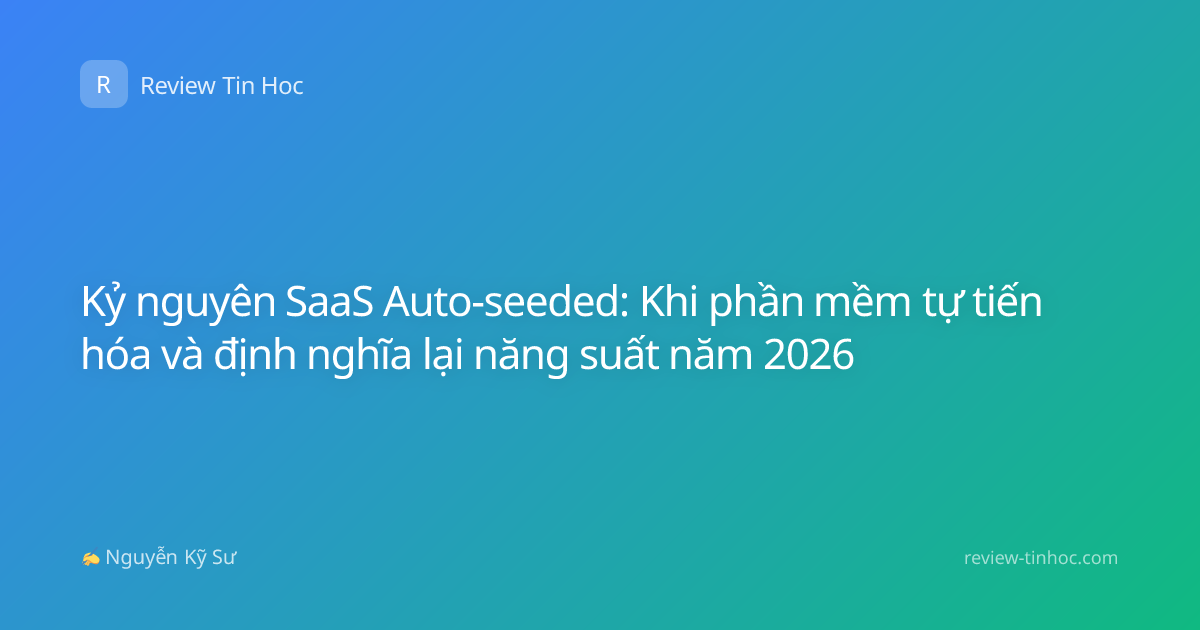 Kỷ nguyên SaaS Auto-seeded: Khi phần mềm tự tiến hóa và định nghĩa lại năng suất năm 2026