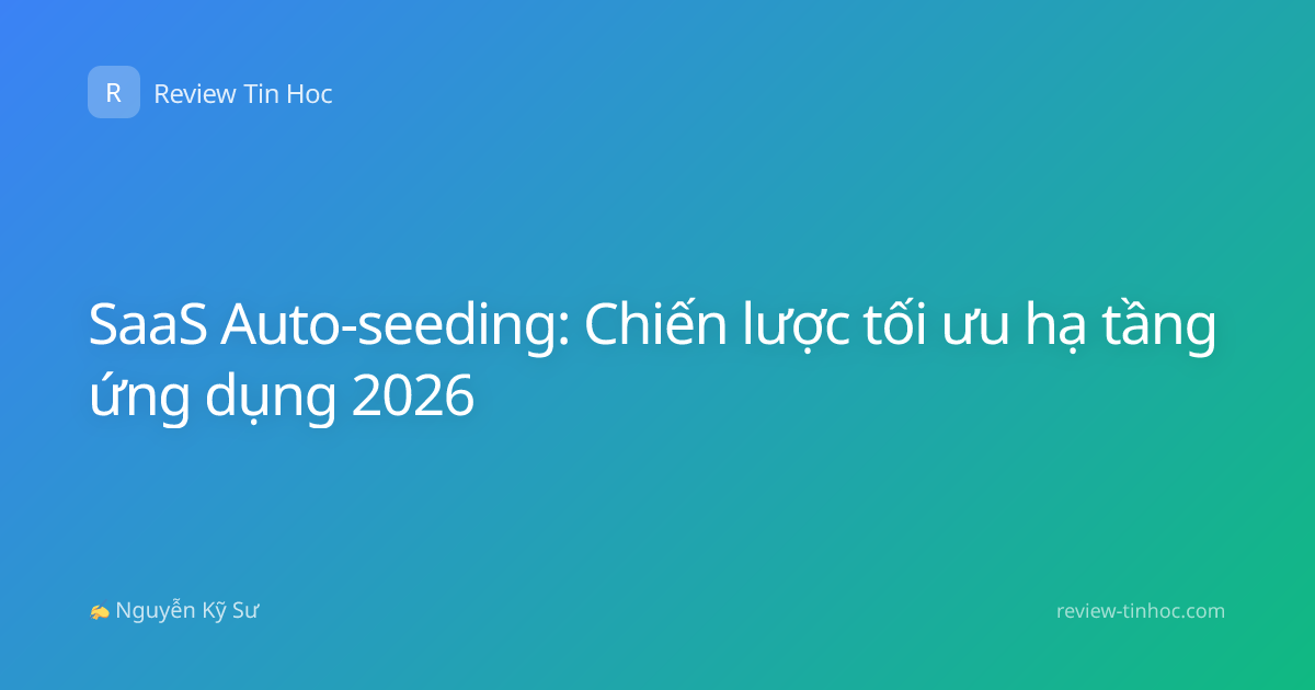 SaaS Auto-seeding: Chiến lược tối ưu hạ tầng ứng dụng 2026