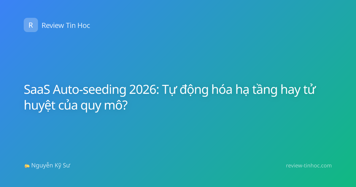 SaaS Auto-seeding 2026: Tự động hóa hạ tầng hay tử huyệt của quy mô?