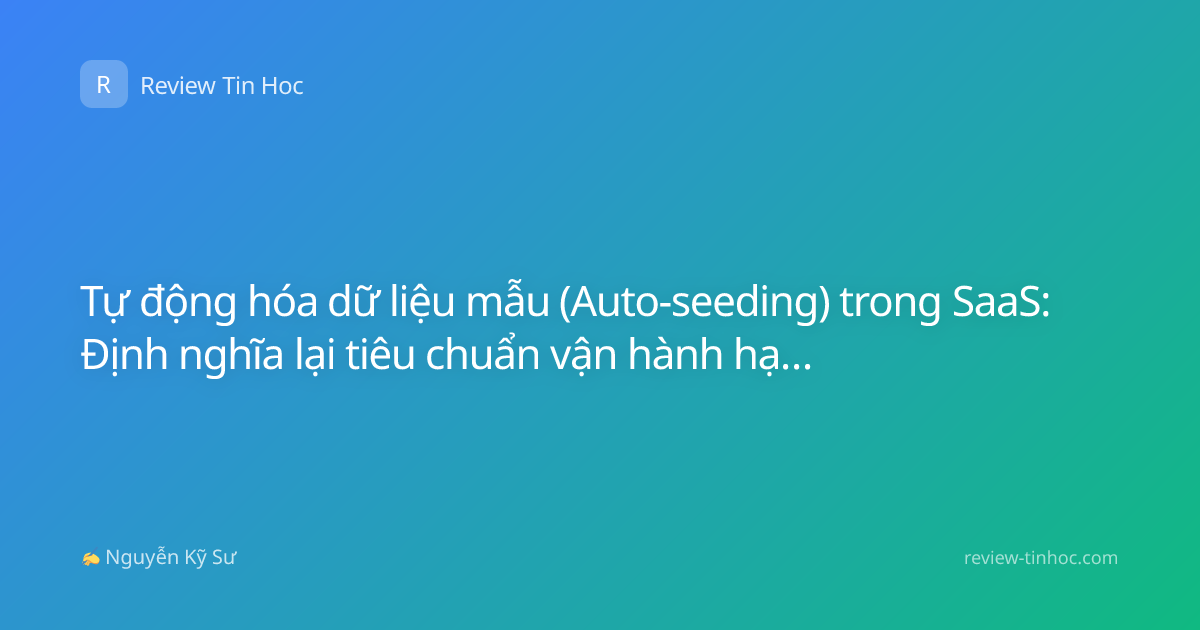Tự động hóa dữ liệu mẫu (Auto-seeding) trong SaaS: Định nghĩa lại tiêu chuẩn vận hành hạ tầng năm 2026